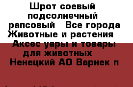 Шрот соевый, подсолнечный, рапсовый - Все города Животные и растения » Аксесcуары и товары для животных   . Ненецкий АО,Варнек п.